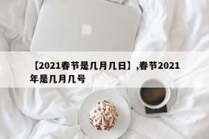 【2021春节是几月几日】,春节2021年是几月几号