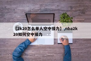【2k20怎么单人空中接力】,nba2k20如何空中接力