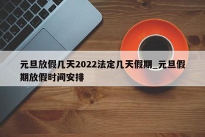 元旦放假几天2022法定几天假期_元旦假期放假时间安排