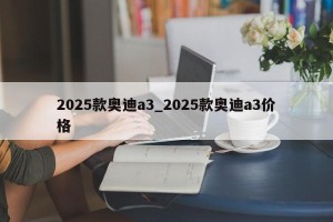 2025款奥迪a3_2025款奥迪a3价格