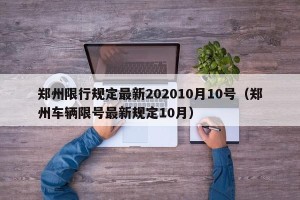 郑州限行规定最新202010月10号（郑州车辆限号最新规定10月）