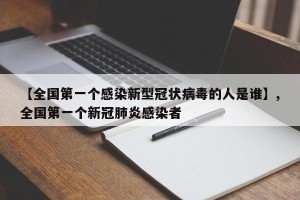 【全国第一个感染新型冠状病毒的人是谁】,全国第一个新冠肺炎感染者