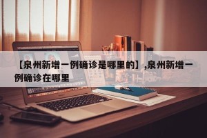 【泉州新增一例确诊是哪里的】,泉州新增一例确诊在哪里