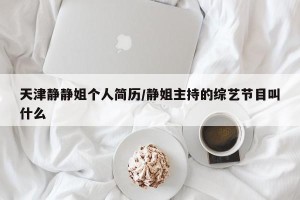 天津静静姐个人简历/静姐主持的综艺节目叫什么