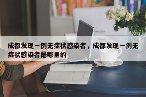 成都发现一例无症状感染者，成都发现一例无症状感染者是哪里的