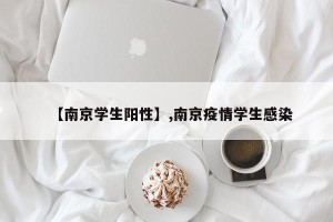 【南京学生阳性】,南京疫情学生感染