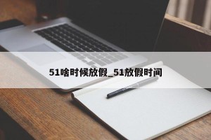 51啥时候放假_51放假时间