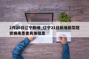 2月20日辽宁新增_辽宁21日新增新型冠状病毒患者具体信息