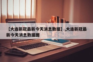 【大连新冠最新今天消息数据】,大连新冠最新今天消息数据图