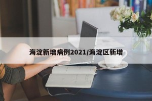海淀新增病例2021/海淀区新增