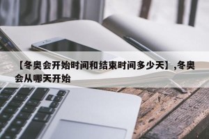【冬奥会开始时间和结束时间多少天】,冬奥会从哪天开始