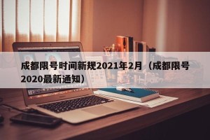 成都限号时间新规2021年2月（成都限号2020最新通知）