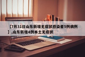 【7月31日山东新增无症状感染者5例病例】,山东新增4例本土无症状