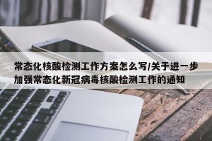 常态化核酸检测工作方案怎么写/关于进一步加强常态化新冠病毒核酸检测工作的通知