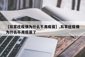 【石家庄疫情为什么不用疫苗】,石家庄疫情为什么不用疫苗了