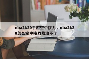 nba2k20手游空中接力，nba2k20怎么空中接力发动不了