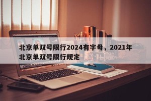 北京单双号限行2024有字母，2021年北京单双号限行规定