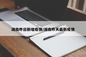 湖南昨日新增疫情/湖南昨天最新疫情
