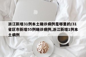 浙江新增31例本土确诊病例是哪里的/31省区市新增55例确诊病例,浙江新增1例本土病例