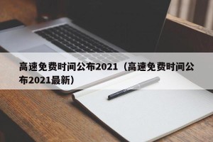 高速免费时间公布2021（高速免费时间公布2021最新）