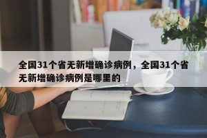 全国31个省无新增确诊病例，全国31个省无新增确诊病例是哪里的