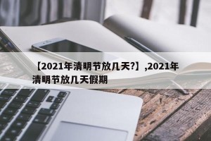 【2021年清明节放几天?】,2021年清明节放几天假期