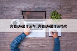 奔驰gla是什么车_奔驰gla是什么档次