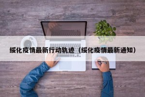 绥化疫情最新行动轨迹（绥化疫情最新通知）