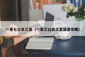 一家七口去三亚（一家三口去三亚旅游攻略）