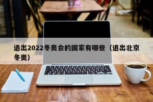 退出2022冬奥会的国家有哪些（退出北京冬奥）
