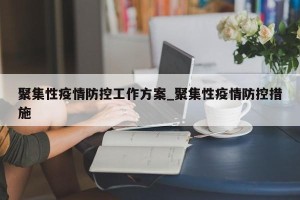 聚集性疫情防控工作方案_聚集性疫情防控措施