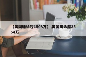 【美国确诊超1508万】,美国确诊超2554万