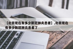【北京现在有多少新冠肺炎患者】,北京现在有多少新冠肺炎患者了