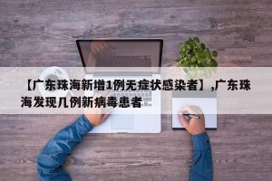 【广东珠海新增1例无症状感染者】,广东珠海发现几例新病毒患者