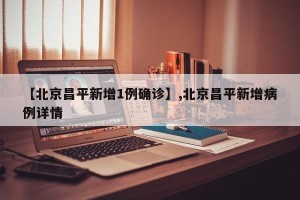 【北京昌平新增1例确诊】,北京昌平新增病例详情