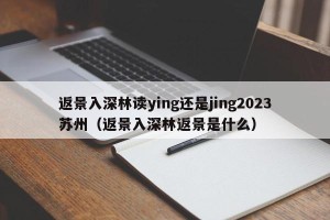 返景入深林读ying还是jing2023苏州（返景入深林返景是什么）