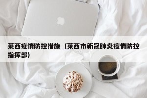 莱西疫情防控措施（莱西市新冠肺炎疫情防控指挥部）