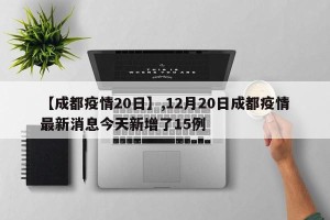 【成都疫情20日】,12月20日成都疫情最新消息今天新增了15例