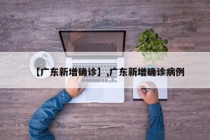 【广东新增确诊】,广东新增确诊病例