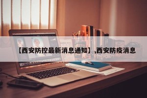 【西安防控最新消息通知】,西安防疫消息