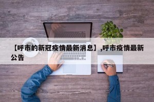 【呼市的新冠疫情最新消息】,呼市疫情最新公告