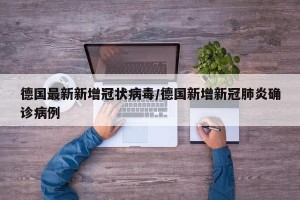 德国最新新增冠状病毒/德国新增新冠肺炎确诊病例