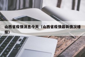 山西省疫情消息今天（山西省疫情最新情况播报）