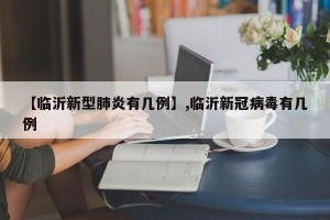【临沂新型肺炎有几例】,临沂新冠病毒有几例