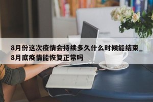 8月份这次疫情会持续多久什么时候能结束_8月底疫情能恢复正常吗