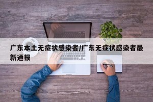 广东本土无症状感染者/广东无症状感染者最新通报