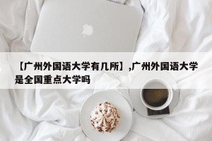 【广州外国语大学有几所】,广州外国语大学是全国重点大学吗