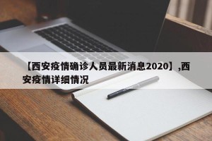 【西安疫情确诊人员最新消息2020】,西安疫情详细情况