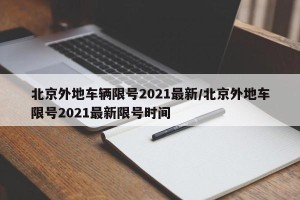 北京外地车辆限号2021最新/北京外地车限号2021最新限号时间