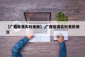 【广西疫情实时更新】,广西疫情实时更新情况
